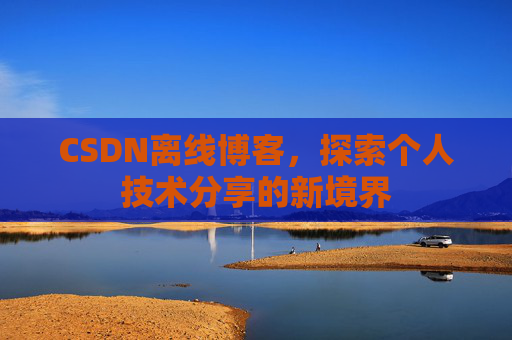 CSDN离线博客，探索个人技术分享的新境界